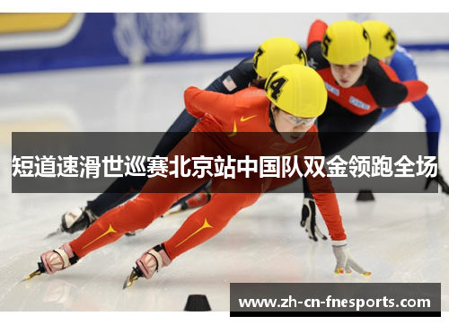 短道速滑世巡赛北京站中国队双金领跑全场 短道速滑世巡赛北京站中国队双金领跑全场