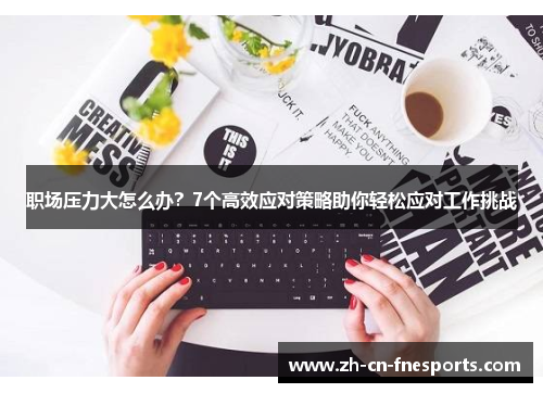 职场压力大怎么办?7个高效应对策略助你轻松应对工作挑战 职场压力大怎么办?7个高效应对策略助你轻松应对工作挑战