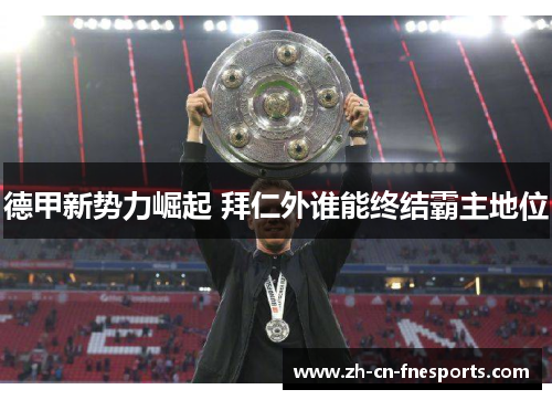 德甲新势力崛起 拜仁外谁能终结霸主地位 德甲新势力崛起 拜仁外谁能终结霸主地位