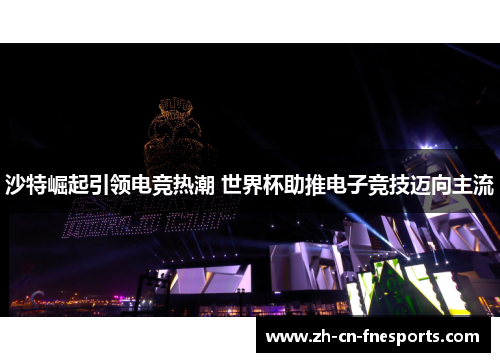 沙特崛起引领电竞热潮 世界杯助推电子竞技迈向主流 沙特崛起引领电竞热潮 世界杯助推电子竞技迈向主流