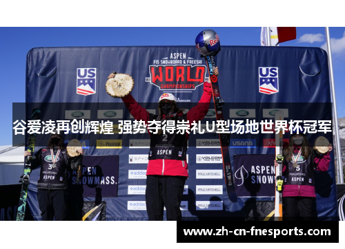 谷爱凌再创辉煌 强势夺得崇礼U型场地世界杯冠军 谷爱凌再创辉煌 强势夺得崇礼U型场地世界杯冠军