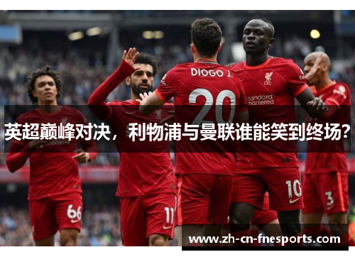 英超巅峰对决,利物浦与曼联谁能笑到终场? 英超巅峰对决,利物浦与曼联谁能笑到终场?