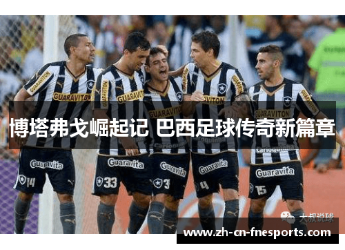 博塔弗戈崛起记 巴西足球传奇新篇章 博塔弗戈崛起记 巴西足球传奇新篇章