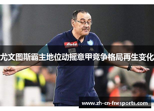 尤文图斯霸主地位动摇意甲竞争格局再生变化 尤文图斯霸主地位动摇意甲竞争格局再生变化
