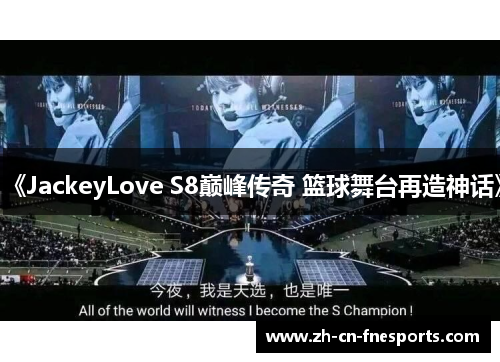 《JackeyLove S8巅峰传奇 篮球舞台再造神话》