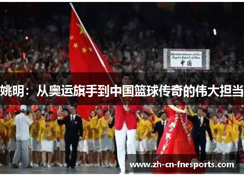 姚明：从奥运旗手到中国篮球传奇的伟大担当