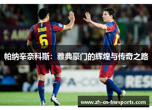 帕纳辛奈科斯:雅典豪门的辉煌与传奇之路 帕纳辛奈科斯:雅典豪门的辉煌与传奇之路