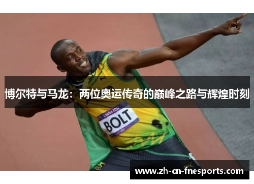 博尔特与马龙:两位奥运传奇的巅峰之路与辉煌时刻 博尔特与马龙:两位奥运传奇的巅峰之路与辉煌时刻