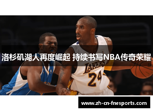 洛杉矶湖人再度崛起 持续书写NBA传奇荣耀 洛杉矶湖人再度崛起 持续书写NBA传奇荣耀