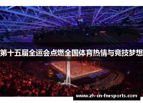 第十五届全运会点燃全国体育热情与竞技梦想 第十五届全运会点燃全国体育热情与竞技梦想