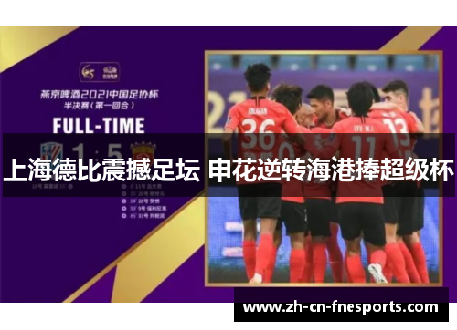 上海德比震撼足坛 申花逆转海港捧超级杯 上海德比震撼足坛 申花逆转海港捧超级杯