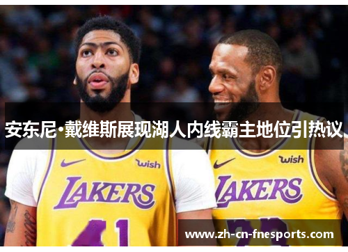 安东尼·戴维斯展现湖人内线霸主地位引热议 安东尼·戴维斯展现湖人内线霸主地位引热议