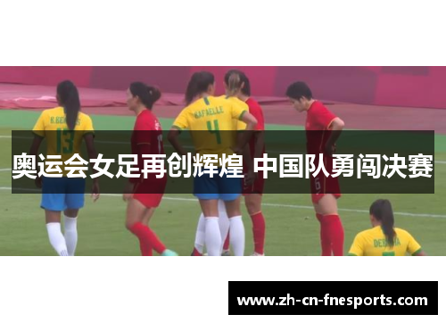 奥运会女足再创辉煌 中国队勇闯决赛 奥运会女足再创辉煌 中国队勇闯决赛