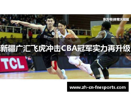 新疆广汇飞虎冲击CBA冠军实力再升级 新疆广汇飞虎冲击CBA冠军实力再升级