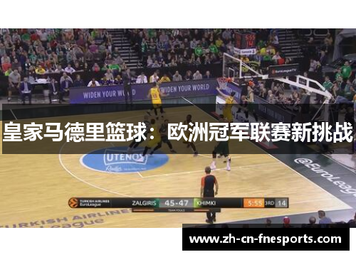 皇家马德里篮球:欧洲冠军联赛新挑战 皇家马德里篮球:欧洲冠军联赛新挑战