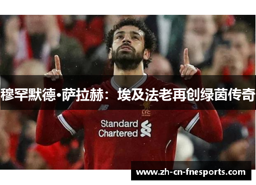 穆罕默德·萨拉赫：埃及法老再创绿茵传奇