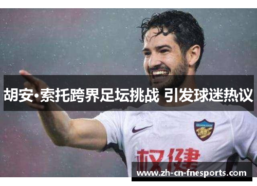 胡安·索托跨界足坛挑战 引发球迷热议 胡安·索托跨界足坛挑战 引发球迷热议