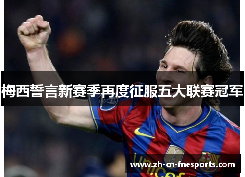 梅西誓言新赛季再度征服五大联赛冠军