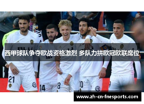 西甲球队争夺欧战资格激烈 多队力拼欧冠欧联席位 西甲球队争夺欧战资格激烈 多队力拼欧冠欧联席位
