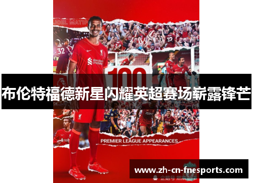 布伦特福德新星闪耀英超赛场崭露锋芒 布伦特福德新星闪耀英超赛场崭露锋芒