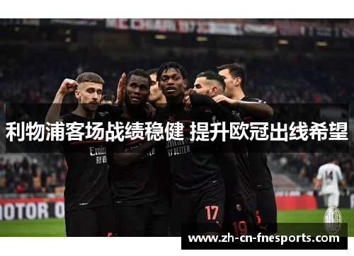 利物浦客场战绩稳健 提升欧冠出线希望 利物浦客场战绩稳健 提升欧冠出线希望