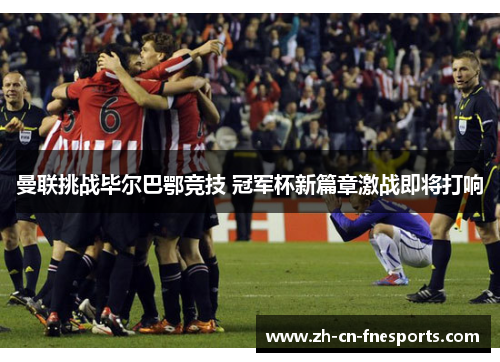 曼联挑战毕尔巴鄂竞技 冠军杯新篇章激战即将打响 曼联挑战毕尔巴鄂竞技 冠军杯新篇章激战即将打响