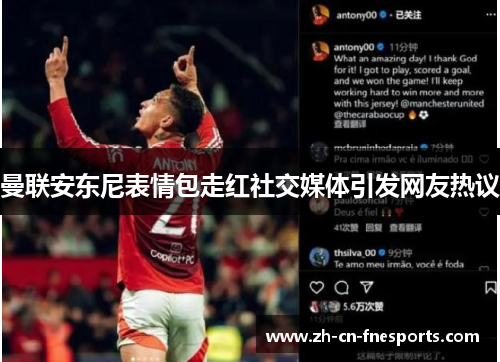 曼联安东尼表情包走红社交媒体引发网友热议 曼联安东尼表情包走红社交媒体引发网友热议