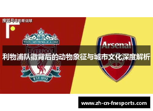 利物浦队徽背后的动物象征与城市文化深度解析 利物浦队徽背后的动物象征与城市文化深度解析