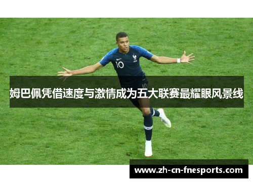 姆巴佩凭借速度与激情成为五大联赛最耀眼风景线 姆巴佩凭借速度与激情成为五大联赛最耀眼风景线