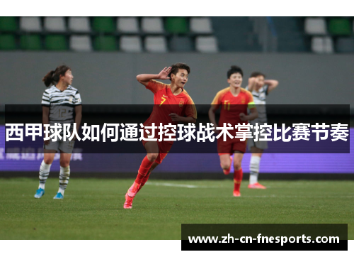 西甲球队如何通过控球战术掌控比赛节奏 西甲球队如何通过控球战术掌控比赛节奏