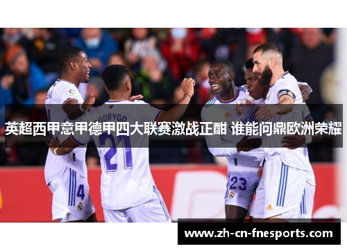 英超西甲意甲德甲四大联赛激战正酣 谁能问鼎欧洲荣耀 英超西甲意甲德甲四大联赛激战正酣 谁能问鼎欧洲荣耀