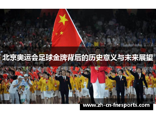 北京奥运会足球金牌背后的历史意义与未来展望