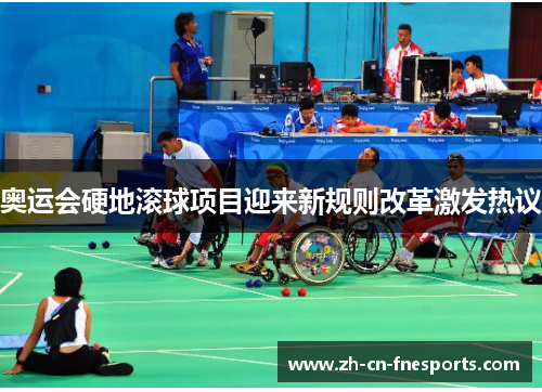 奥运会硬地滚球项目迎来新规则改革激发热议 奥运会硬地滚球项目迎来新规则改革激发热议