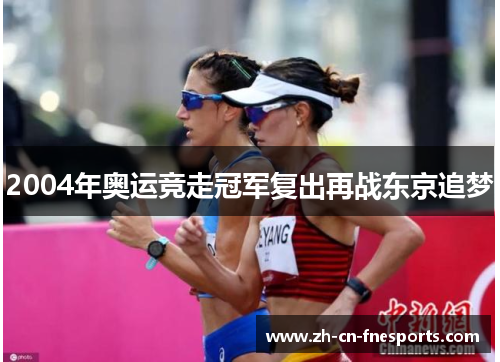 2004年奥运竞走冠军复出再战东京追梦 2004年奥运竞走冠军复出再战东京追梦