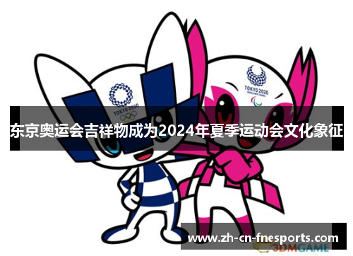 东京奥运会吉祥物成为2024年夏季运动会文化象征