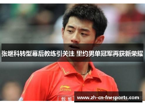 张继科转型幕后教练引关注 里约男单冠军再获新荣耀