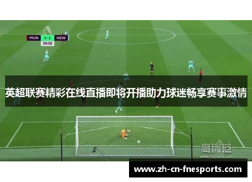 英超联赛精彩在线直播即将开播助力球迷畅享赛事激情